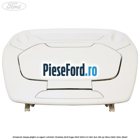 Ornament lampa plafon cu suport ochelari titanium Ford Kuga 2016-2018 2.0 TDCi 4x4 180 cp T8MA, T8MB, T8MC diesel
