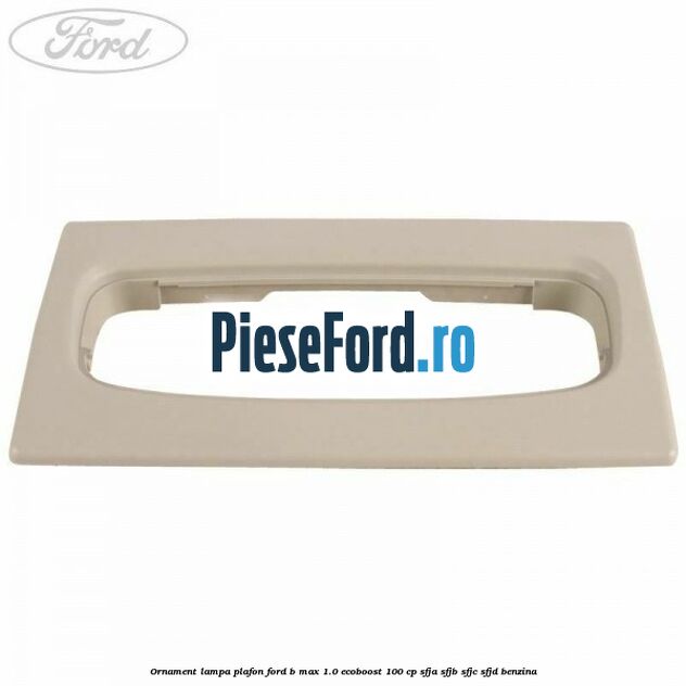Ornament lampa plafon Ford B-Max 1.0 EcoBoost 100 cp SFJA, SFJB, SFJC, SFJD benzina