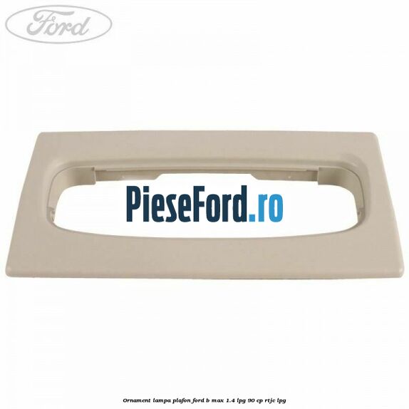 Ornament lampa plafon Ford B-Max 1.4 LPG 90 cp RTJC LPG