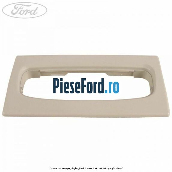 Ornament lampa plafon Ford B-Max 1.6 TDCi 95 cp T3JB diesel