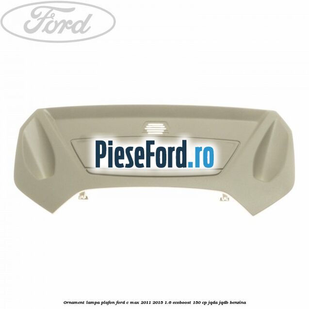 Ornament lampa plafon Ford C-Max 2011-2015 1.6 EcoBoost 150 cp JQDA, JQDB benzina