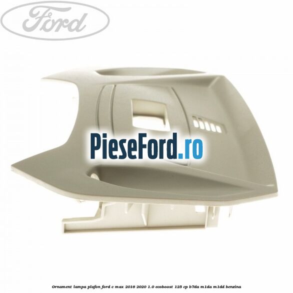 Ornament lampa plafon Ford C-Max 2016-2020 1.0 EcoBoost 125 cp B7DA, M1DA, M1DD benzina