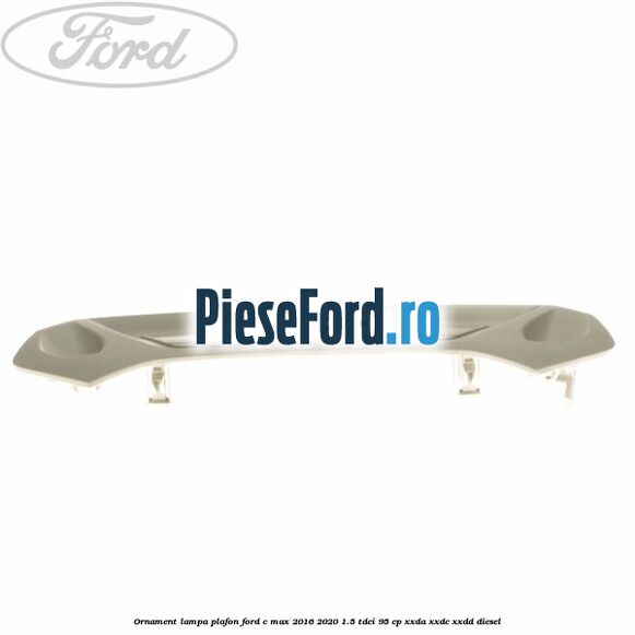 Ornament lampa plafon Ford C-Max 2016-2020 1.5 TDCi 95 cp XXDA, XXDC, XXDD diesel