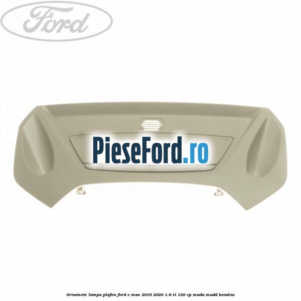 Ornament lampa plafon Ford C-Max 2016-2020 1.6 Ti 120 cp MUDA, MUDD benzina