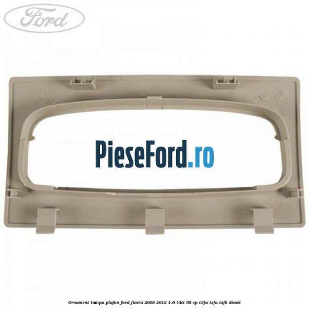 Ornament lampa plafon Ford Fiesta 2008-2012 1.6 TDCi 95 cp T3JA, TZJA, TZJB diesel