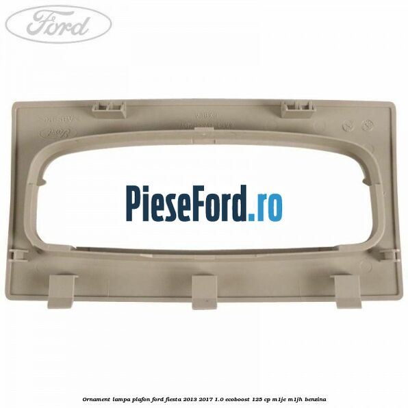 Ornament lampa plafon Ford Fiesta 2013-2017 1.0 EcoBoost 125 cp Ornament lampa plafon Ford Fiesta 2013-2017 1.0 EcoBoost 125 cp M1JE, M1JH benzina