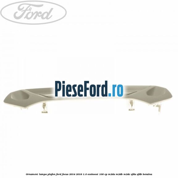Ornament lampa plafon Ford Focus 2014-2018 1.0 EcoBoost 100 cp Ornament lampa plafon Ford Focus 2014-2018 1.0 EcoBoost 100 cp M2DA, M2DB, M2DC, SFDA, SFDB benzina