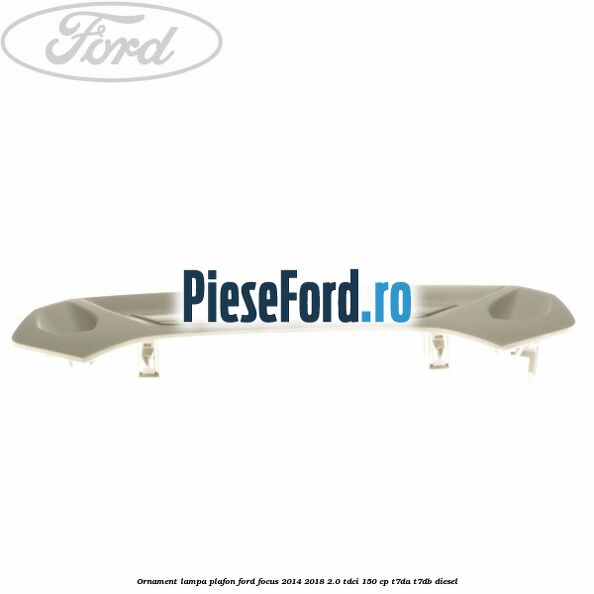 Ornament lampa plafon Ford Focus 2014-2018 2.0 TDCi 150 cp T7DA, T7DB diesel
