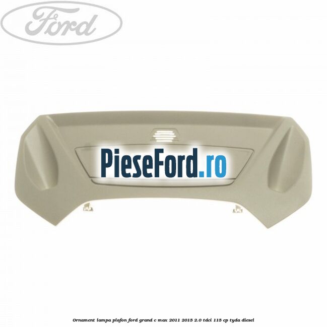 Ornament lampa plafon Ford Grand C-Max 2011-2015 2.0 TDCi 115 cp TYDA diesel