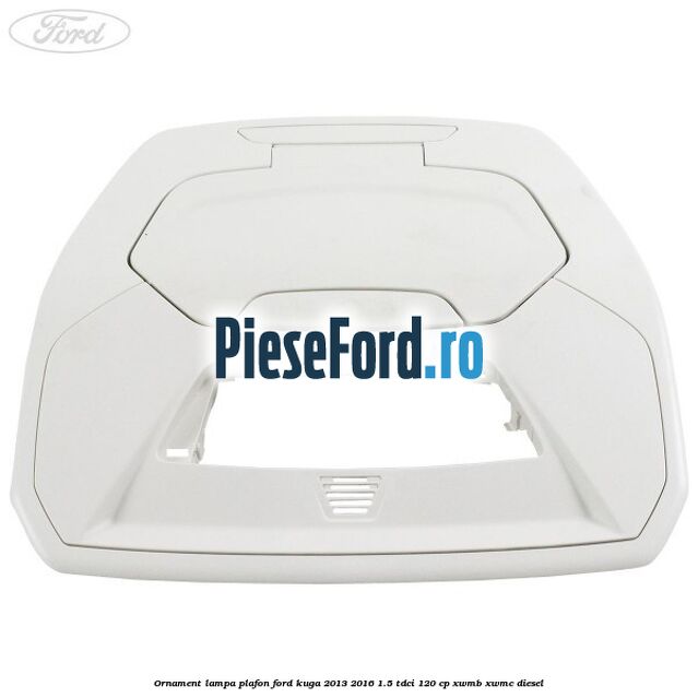 Ornament lampa plafon Ford Kuga 2013-2016 1.5 TDCi 120 cp XWMB, XWMC diesel