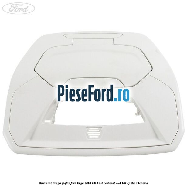 Ornament lampa plafon Ford Kuga 2013-2016 1.6 EcoBoost 4x4 182 cp JTMA benzina