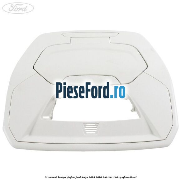 Ornament lampa plafon Ford Kuga 2013-2016 2.0 TDCi 140 cp UFMA diesel