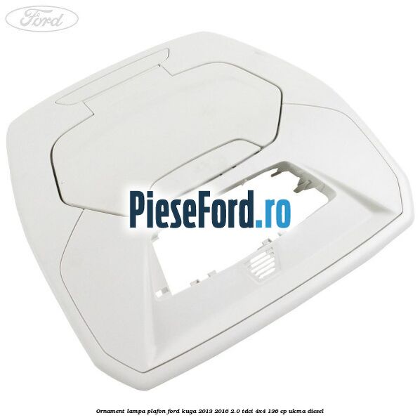 Ornament lampa plafon Ford Kuga 2013-2016 2.0 TDCi 4x4 136 cp UKMA diesel
