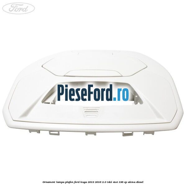 Ornament lampa plafon Ford Kuga 2013-2016 2.0 TDCi 4x4 136 cp UKMA diesel