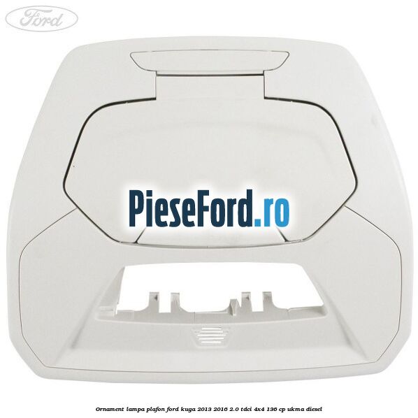 Ornament lampa plafon Ford Kuga 2013-2016 2.0 TDCi 4x4 136 cp UKMA diesel