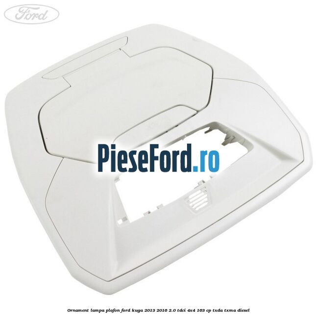 Ornament lampa plafon Ford Kuga 2013-2016 2.0 TDCi 4x4 163 cp TXDA, TXMA diesel