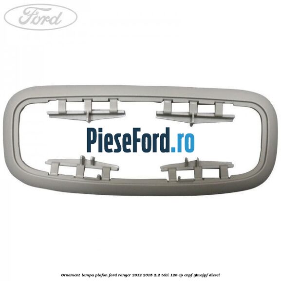 Ornament lampa plafon Ford Ranger 2012-2015 2.2 TDCi 120 cp ENPF, GBVAJPF diesel