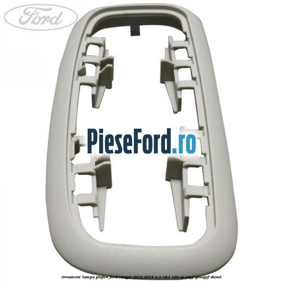 Ornament lampa plafon Ford Ranger 2012-2015 2.2 TDCi 120 cp ENPF, GBVAJPF diesel