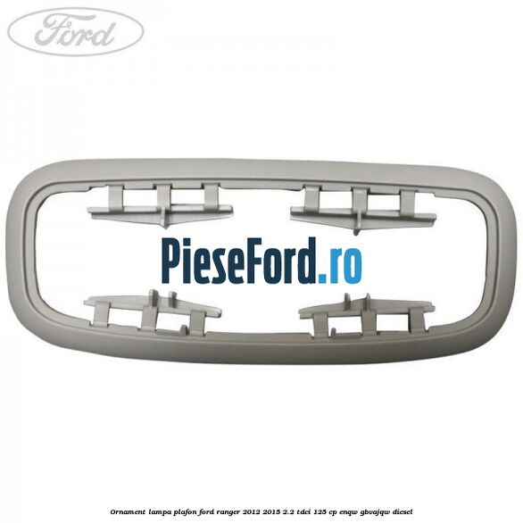 Ornament lampa plafon Ford Ranger 2012-2015 2.2 TDCi 125 cp ENQW, GBVAJQW diesel