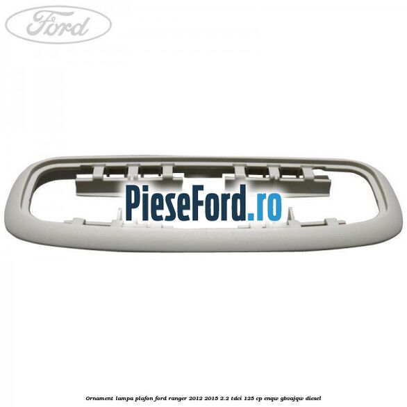 Ornament lampa plafon Ford Ranger 2012-2015 2.2 TDCi 125 cp ENQW, GBVAJQW diesel