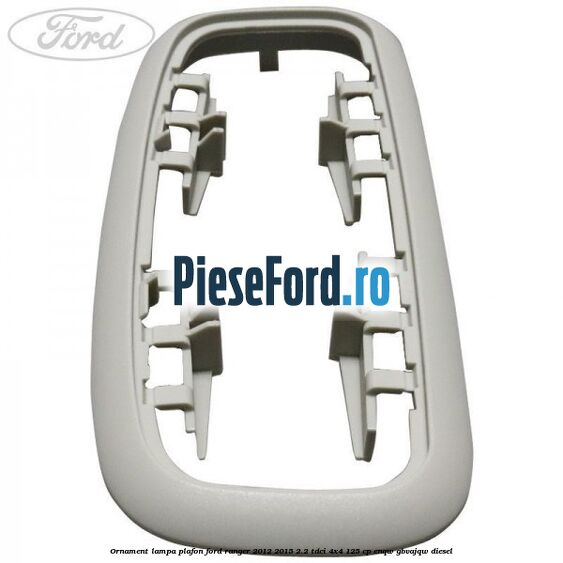 Ornament lampa plafon Ford Ranger 2012-2015 2.2 TDCi 4x4 125 cp ENQW, GBVAJQW diesel