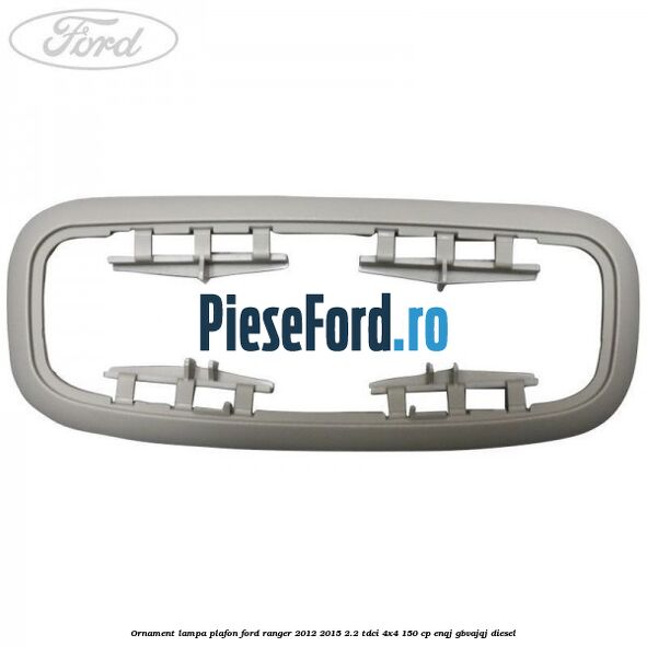 Ornament lampa plafon Ford Ranger 2012-2015 2.2 TDCi 4x4 150 cp ENQJ, GBVAJQJ diesel