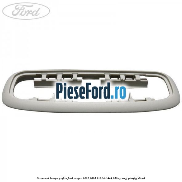 Ornament lampa plafon Ford Ranger 2012-2015 2.2 TDCi 4x4 150 cp ENQJ, GBVAJQJ diesel