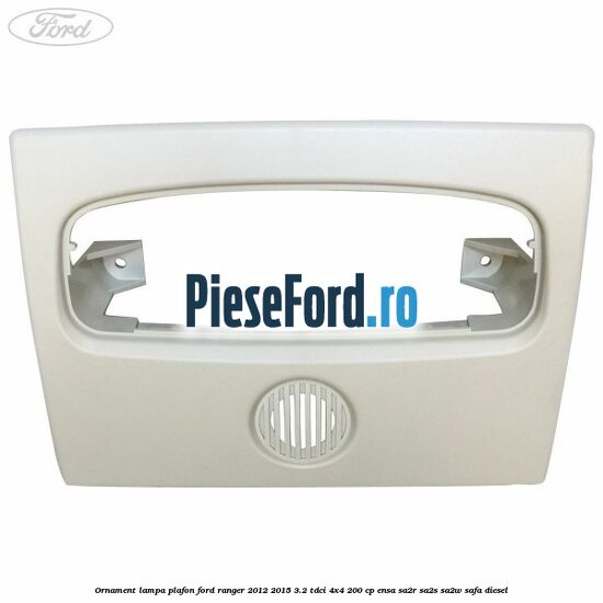 Ornament lampa plafon Ford Ranger 2012-2015 3.2 TDCi 4x4 200 cp Ornament lampa plafon Ford Ranger 2012-2015 3.2 TDCi 4x4 200 cp ENSA, SA2R, SA2S, SA2W, SAFA diesel