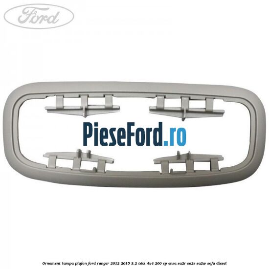 Ornament lampa plafon Ford Ranger 2012-2015 3.2 TDCi 4x4 200 cp ENSA, SA2R, SA2S, SA2W, SAFA diesel