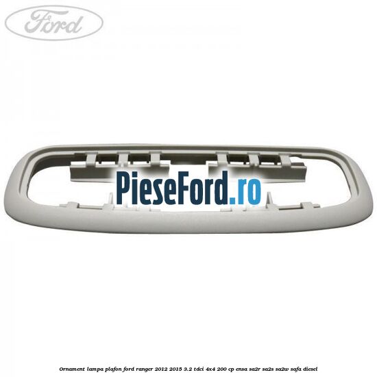 Ornament lampa plafon Ford Ranger 2012-2015 3.2 TDCi 4x4 200 cp ENSA, SA2R, SA2S, SA2W, SAFA diesel