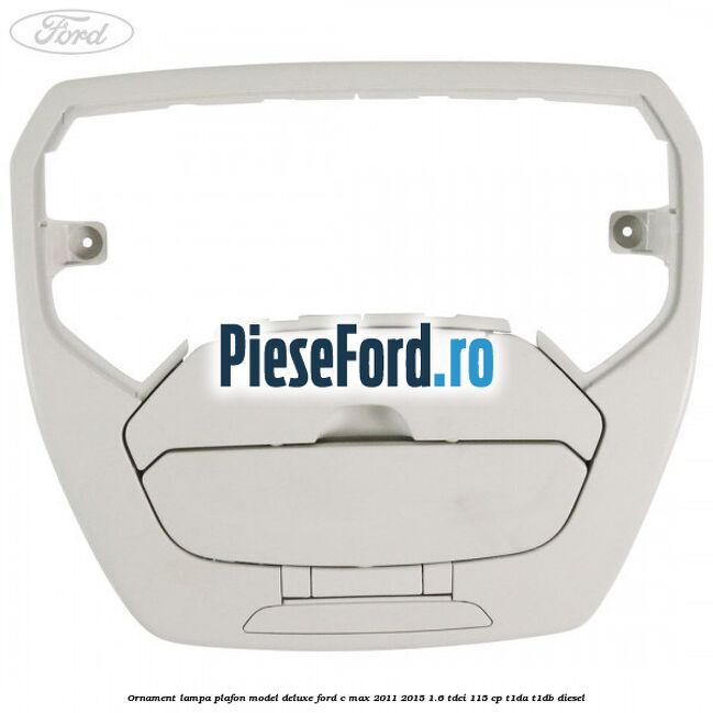 Ornament lampa plafon model deluxe Ford C-Max 2011-2015 1.6 TDCi 115 cp T1DA, T1DB diesel