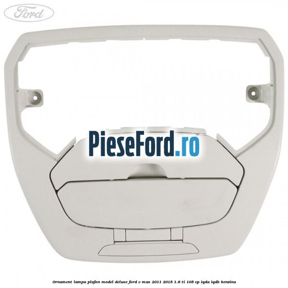 Ornament lampa plafon model deluxe Ford C-Max 2011-2015 1.6 Ti 105 cp IQDA, IQDB benzina