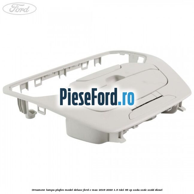 Ornament lampa plafon model deluxe Ford C-Max 2016-2020 1.5 TDCi 95 cp Ornament lampa plafon model deluxe Ford C-Max 2016-2020 1.5 TDCi 95 cp XXDA, XXDC, XXDD diesel