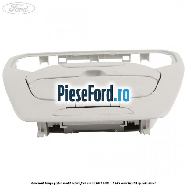 Ornament lampa plafon model deluxe Ford C-Max 2016-2020 1.5 TDCi ECOnetic 105 cp AEDA diesel