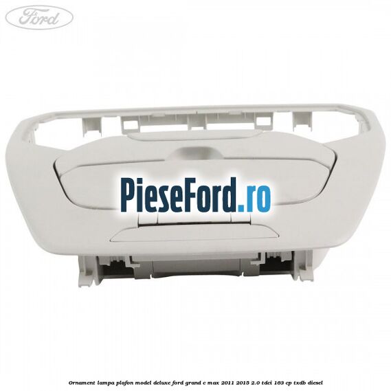 Ornament lampa plafon model deluxe Ford Grand C-Max 2011-2015 2.0 TDCi 163 cp Ornament lampa plafon model deluxe Ford Grand C-Max 2011-2015 2.0 TDCi 163 cp TXDB diesel
