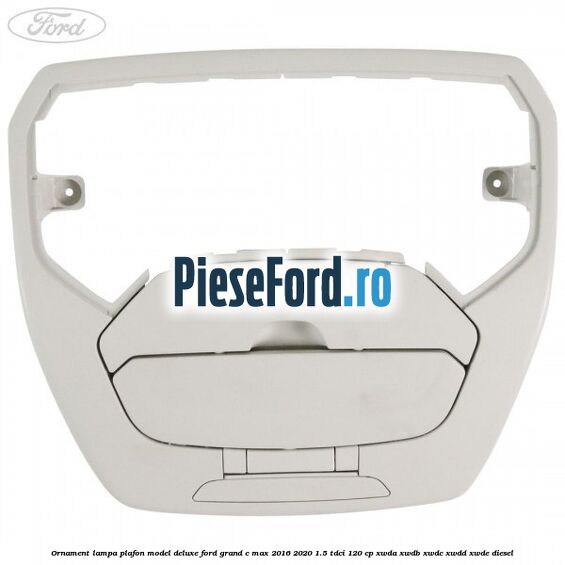 Ornament lampa plafon model deluxe Ford Grand C-Max 2016-2020 1.5 TDCi 120 cp Ornament lampa plafon model deluxe Ford Grand C-Max 2016-2020 1.5 TDCi 120 cp XWDA, XWDB, XWDC, XWDD, XWDE diesel