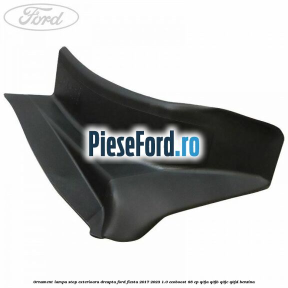 Ornament lampa stop exterioara dreapta Ford Fiesta 2017-2023 1.0 EcoBoost 85 cp Q0JA, Q0JB, Q0JC, Q0JD benzina