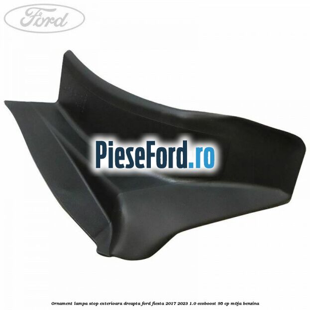 Ornament lampa stop exterioara dreapta Ford Fiesta 2017-2023 1.0 EcoBoost 95 cp M0JA benzina