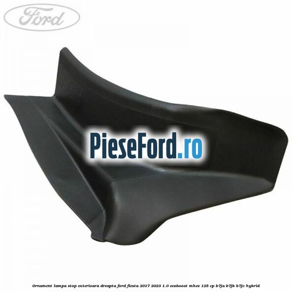 Ornament lampa stop exterioara dreapta Ford Fiesta 2017-2023 1.0 EcoBoost mHEV 125 cp B7JA, B7JB, B7JC Hybrid