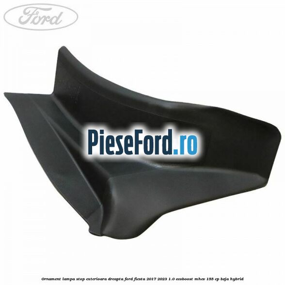 Ornament lampa stop exterioara dreapta Ford Fiesta 2017-2023 1.0 EcoBoost mHEV 155 cp BZJA Hybrid