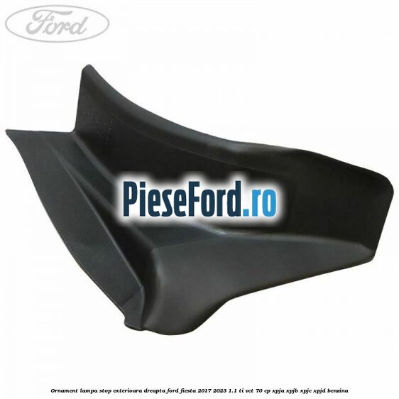 Ornament lampa stop exterioara dreapta Ford Fiesta 2017-2023 1.1 Ti-VCT 70 cp XPJA, XPJB, XPJC, XPJD benzina