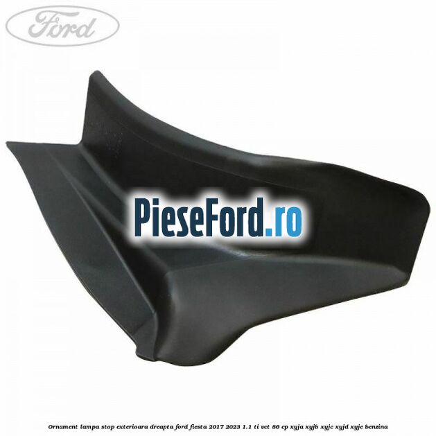 Ornament lampa stop exterioara dreapta Ford Fiesta 2017-2023 1.1 Ti-VCT 86 cp XYJA, XYJB, XYJC, XYJD, XYJE benzina
