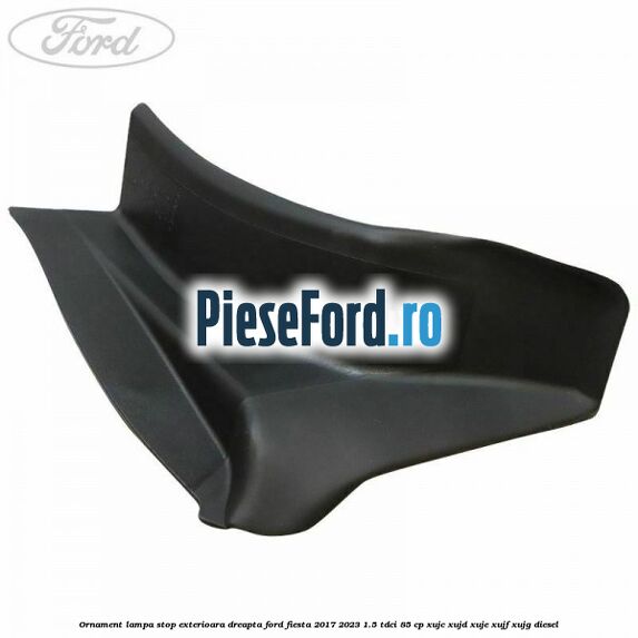 Ornament lampa stop exterioara dreapta Ford Fiesta 2017-2023 1.5 TDCi 85 cp XUJC, XUJD, XUJE, XUJF, XUJG diesel