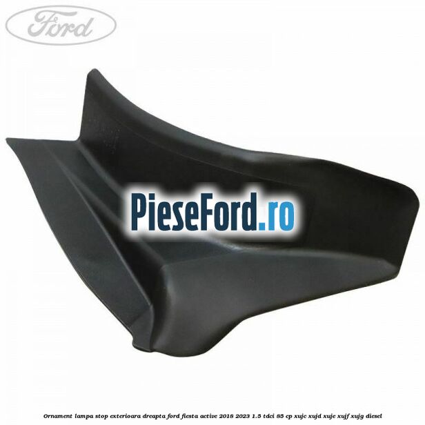 Ornament lampa stop exterioara dreapta Ford Fiesta Active 2018-2023 1.5 TDCi 85 cp XUJC, XUJD, XUJE, XUJF, XUJG diesel