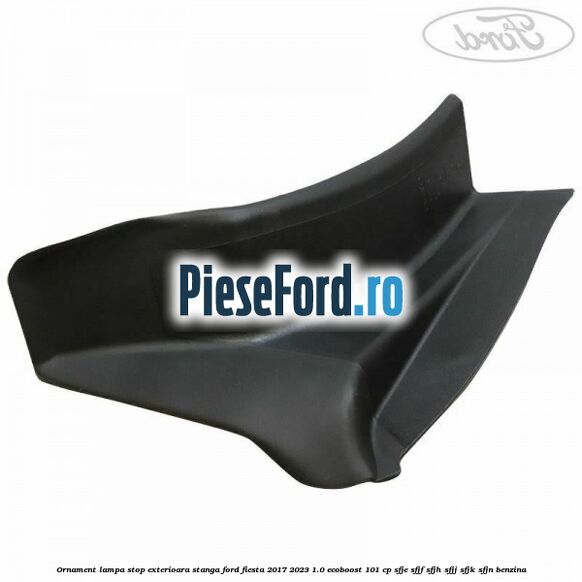 Ornament lampa stop exterioara stanga Ford Fiesta 2017-2023 1.0 EcoBoost 101 cp SFJE, SFJF, SFJH, SFJJ, SFJK, SFJN benzina
