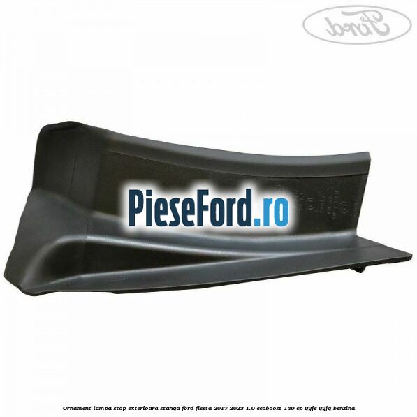 Ornament lampa stop exterioara stanga Ford Fiesta 2017-2023 1.0 EcoBoost 140 cp YYJE, YYJG benzina