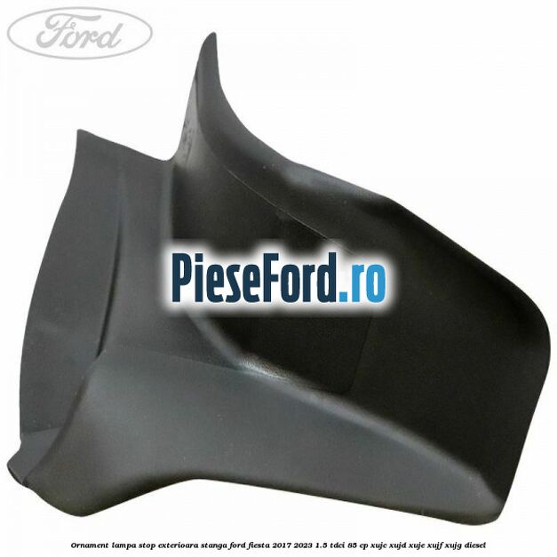 Ornament lampa stop exterioara stanga Ford Fiesta 2017-2023 1.5 TDCi 85 cp XUJC, XUJD, XUJE, XUJF, XUJG diesel