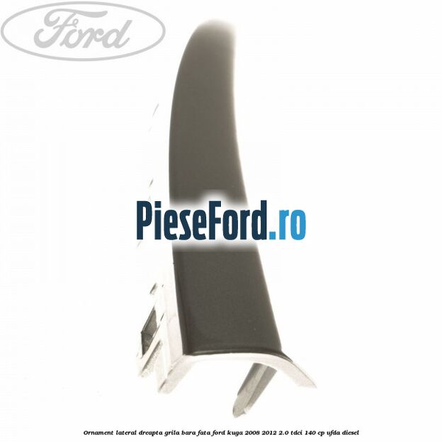 Ornament lateral dreapta grila bara fata Ford Kuga 2008-2012 2.0 TDCI 140 cp UFDA diesel