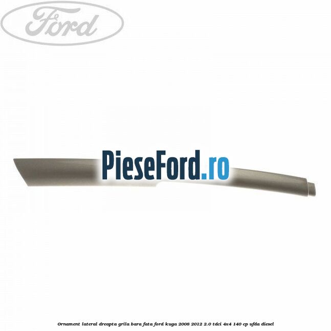 Ornament lateral dreapta grila bara fata Ford Kuga 2008-2012 2.0 TDCI 4x4 140 cp