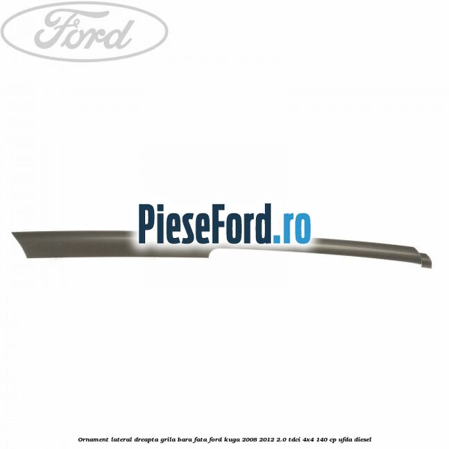 Ornament lateral dreapta grila bara fata Ford Kuga 2008-2012 2.0 TDCI 4x4 140 cp UFDA diesel